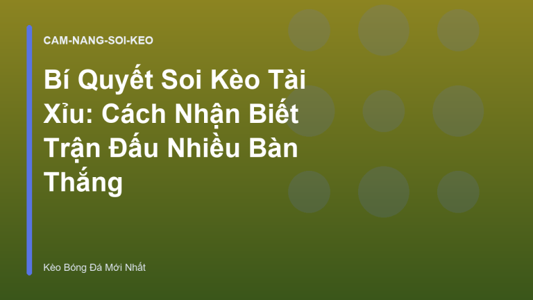 Bí Quyết Soi Kèo Tài Xỉu: Cách Nhận Biết Trận Đấu Nhiều Bàn Thắng