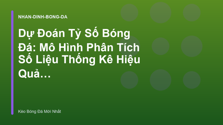 Dự Đoán Tỷ Số Bóng Đá: Mô Hình Phân Tích Số Liệu Thống Kê Hiệu Quả | Kèo Bóng Đá Mới Nhất
