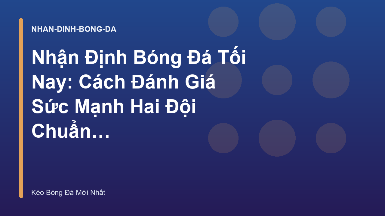 Nhận Định Bóng Đá Tối Nay: Cách Đánh Giá Sức Mạnh Hai Đội Chuẩn Xác