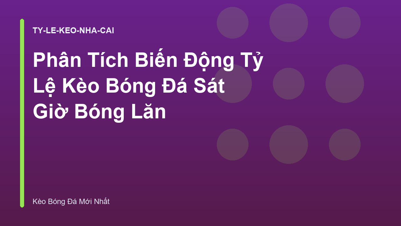 Phân Tích Biến Động Tỷ Lệ Kèo Bóng Đá Sát Giờ Bóng Lăn