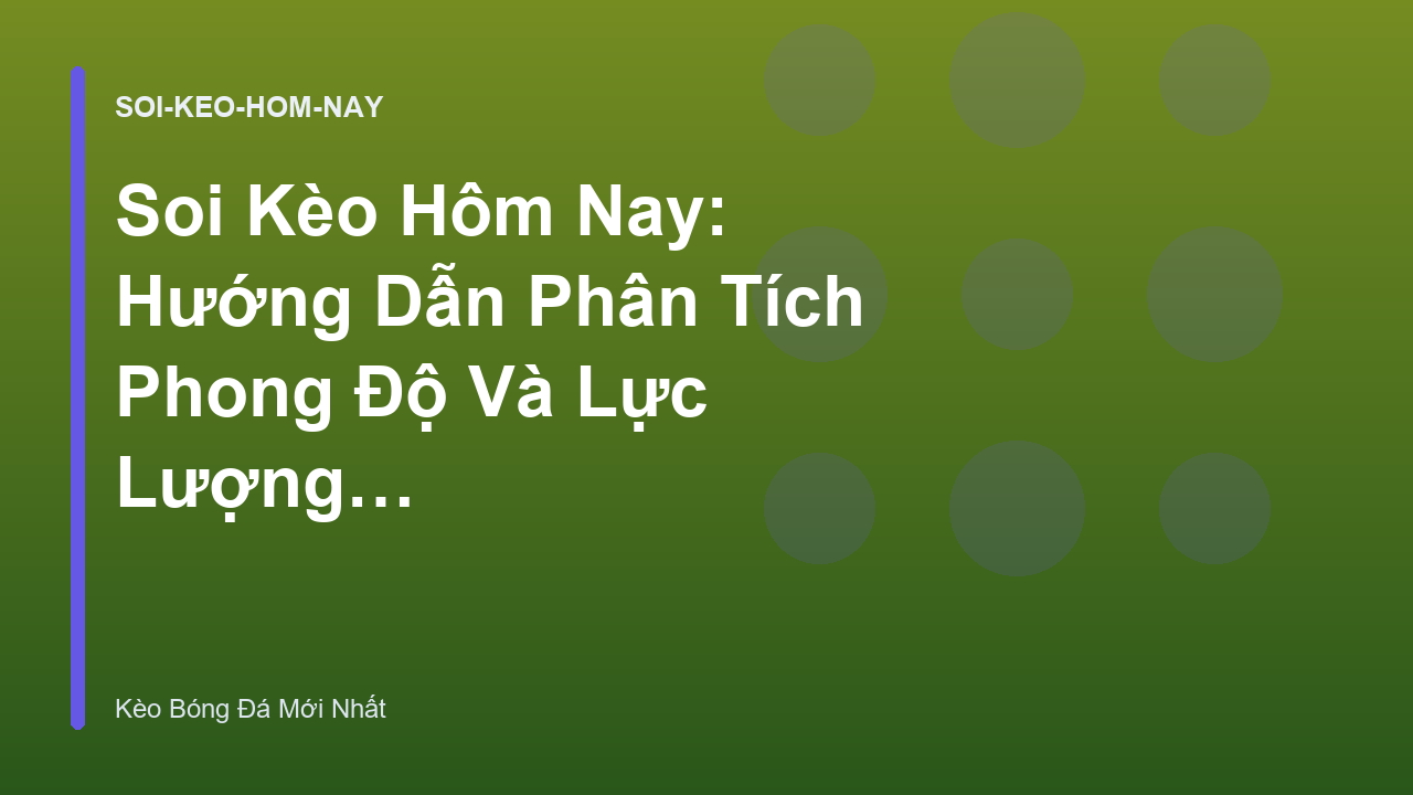 Soi Kèo Hôm Nay: Hướng Dẫn Phân Tích Phong Độ Và Lực Lượng Đội Bóng